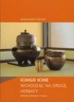 ALEKSANDRA GÖRLICH, Ichigo ichie. Wchodząc na drogę herbaty[Ichigo Ichie. Following the Way of Tea]; 