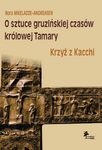 NORA MIKELADZE-ANDREASEN, O sztuce gruzińskiej czasów królowej Tamary. Krzyż z Kacchi / On Georgian Art of the Time of Queen Tamara. The Cross from Katskhi